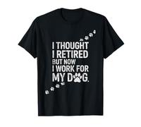 Je pensais Avoir Pris ma Retraite, mais Maintenant Je Travaille Juste pour Mon Chien T-Shirt
