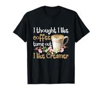Je pensais Que j'aimais Le café s'avère Que J'aime la crème T-Shirt