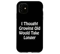 Je pensais Que Vieillir prendrait Plus de Temps Coque pour iPhone 11