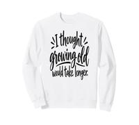 Je pensais Que Vieillir prendrait Plus de Temps Sweatshirt