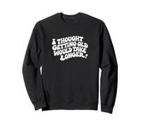 Je pensais Que Vieillir prendrait Plus de Temps Sweatshirt