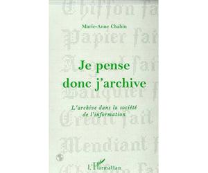 Je pense donc j'archive L'archive dans la société de l'information - Marie-Anne Chabin - L'harmattan - broché - Livre