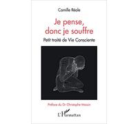 Je pense, donc je souffre: Petit traité de Vie Consciente