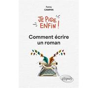 Je pige enfin comment écrire un roman ! - Fanny Campan - Ellipses - broché - Essai