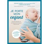 Je Porte Mon Enfant - Tous Les Bienfaits Du Portage Physiologique De 0 À 6 Ans