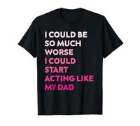 Je pourrais être bien pire que je pourrais commencer à agir comme mon père T-Shirt