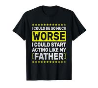 Je pourrais être Bien Pire Que Je pourrais Commencer à me comporter comme Mon père T-Shirt
