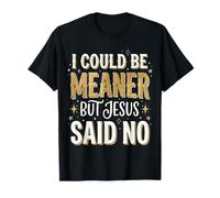 Je pourrais être Plus méchante mais Jésus a Dit Non T-Shirt