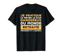 Je Pratique Le Métier Le Plus Dangereux Du Monde Retraité T-Shirt