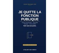 JE QUITTE LA FONCTION PUBLIQUE: Rupture conventionnelle, disponibilité, démission, cumul d'activité - préparer son départ sans se mettre en danger