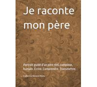 Je raconte mon père: Portrait guidé d’un père réel, complexe, humain. Écrire. Comprendre. Transmettre.