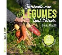 Je Récolte Mes Légumes Tout L'hiver - Quand Semer ? Quand Planter ? 25 Fiches Légumes