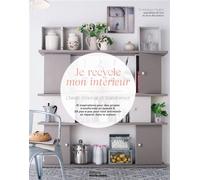 Je recycle mon intérieur. Chiner, rénover et transformer