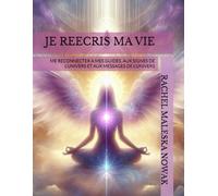 JE REECRIS MA VIE: ME RECONNECTER A MES GUIDES, AUX SIGNES DE L'UNIVERS ET AUX MESSAGES DE L'UNIVERS