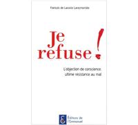 Je refuse ! L'objection de conscience, ultime résistance au mal