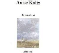 Je renaitrai Anise Koltz (Auteur)