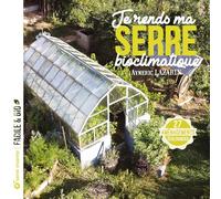 Je rends ma serre bioclimatique: 27 aménagements écologiques