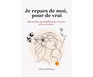 Je repars de moi, pour de vrai: 100 vérités essentielles pour t’aimer et te retrouver.