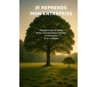 JE REPRENDS MON ENTREPRISE: Reprendre sans se perdre Piloter une transmission familiale en conscience et en confiance