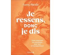 Je Ressens, Donc Je Dis - Osez Exprimer Vos Émotions, Avec Tact Et Transparence !