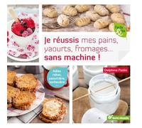 Je réussis mes pains, yaourts, fromages... sans machine