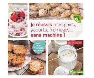 Je réussis mes pains, yaourts, fromages... sans machine ! Adieu robot, yaourtière, sorbetière... - Delphine Paslin - Terre Vivante - broché - Guide