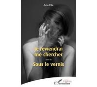 Je reviendrai me chercher Suivi de Sous le vernis - Ana Elle - L'harmattan - broché - Théâtre