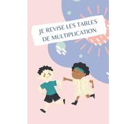 JE REVISE LES TABLES DE MULTIPLICATION: Les tables de multiplication enfin les retenir, Cahier de mathématiques pour ... les tables de multiplication de 0 à 10