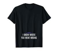 Je Sais où Vous Vous êtes trompé T-Shirt