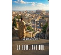 Je sais tout sur la Rome antique : Des premiers rois aux héritiers de Constantin
