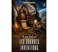 Je sais tout sur les grandes inventions : Du premier outil aux technologies modernes