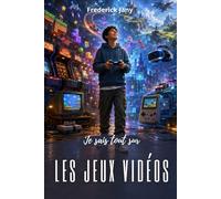 Je sais tout sur les jeux vidéos : Des pixels aux mondes virtuels