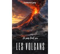 Je sais tout sur les volcans : Voyage au cœur du feu terrestre