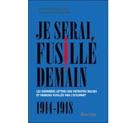 Je serai fusillé demain : Les dernières lettres des patriotes belges et français fusillés par l'occupant, 1914-1918