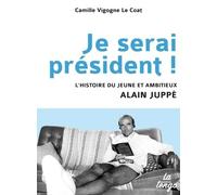 JE SERAI PRESIDENT: L'HISTOIRE DU JEUNE ET AMBITIEUX ALAIN JUPPE