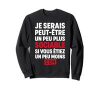Je Serais Peut-être Plus Sociable si Vous étiez Moins Con Sweatshirt