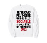 Je Serais Peut-être Plus Sociable si Vous étiez Moins Con Sweatshirt
