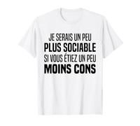 Je Serais Un Peu Plus Sociable Si Vous Êtes Un Peu Moins Con T-Shirt
