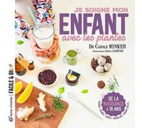 Je Soigne Mon Enfant Grâce Aux Plantes - De La Naissance À 18 Ans : Tisanes, Baumes, Sirops, Hydrolats, Energy Balls