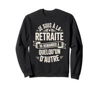 Je suis À La Retraite Va Demander Autre Sweatshirt