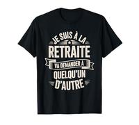 Je suis À La Retraite Va Demander Autre T-Shirt