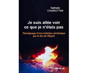 Je suis allée voir ce que je n'étais pas: Témoignage d'une initiation par le feu de l'Esprit