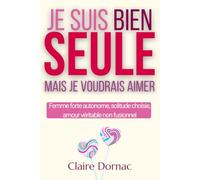 JE SUIS BIEN SEULE MAIS JE VOUDRAIS AIMER: Femmes autonomes, solitude choisie et désir d’aimer sans se perdre