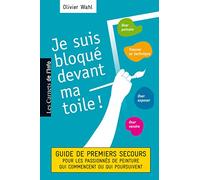 Je suis bloqué devant ma toile : Guide des premiers secours pour les passionnés de peinture qui commencent ou poursuivent