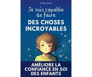 Je suis capable de faire des choses incroyables: Une histoire inspirante pour renforcer la confiance en soi des enfants et les aider à croire en eux-mêmes +12 jeux ludiques