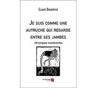 Je suis comme une autruche qui regarde entre ses jambes: Chroniques incohérentes