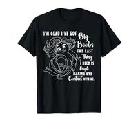 Je suis contente d'avoir de Gros Seins, la dernière Chose Dont J'Ai Besoin, ce sont des Gens T-Shirt