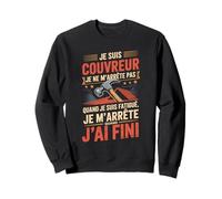Je suis Couvreur Je Ne M'arrête Pas J'Ai Fini Sweatshirt
