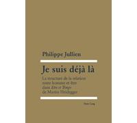 Je Suis Déjà Là - La Structure De La Relation Entre Homme Et Être Dans Etre Et Temps De Martin Heidegger