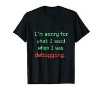 Je suis désolé d'avoir Dit ce Que J'Ai Dit Lors du débogage de Funny Programmer T-Shirt